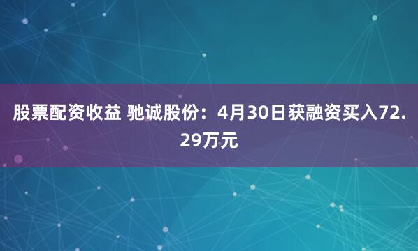 股票配资收益 驰诚股份：4月30日获融资买入72.29万元