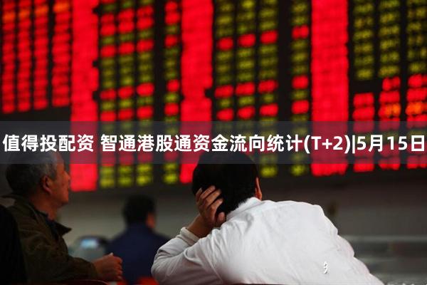 值得投配资 智通港股通资金流向统计(T+2)|5月15日
