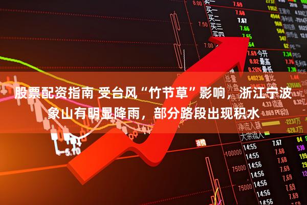 股票配资指南 受台风“竹节草”影响，浙江宁波象山有明显降雨，部分路段出现积水