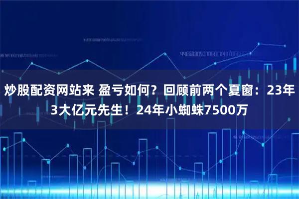 炒股配资网站来 盈亏如何？回顾前两个夏窗：23年3大亿元先生！24年小蜘蛛7500万
