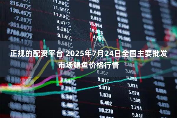 正规的配资平台 2025年7月24日全国主要批发市场鲳鱼价格行情