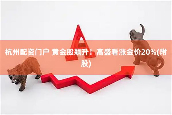 杭州配资门户 黄金股飙升！高盛看涨金价20%(附股)