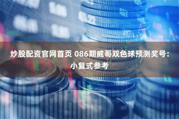 炒股配资官网首页 086期威哥双色球预测奖号：小复式参考